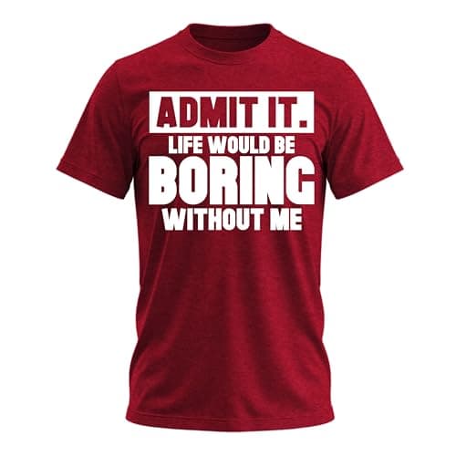Admit It Life Would Be Boring Without Me Shirt Funny Saying Shirts for Men Adult Graphic Tees Gag Gifts for Men Burgundy Heather Small